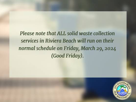 Please note that ALL solid waste collection services in Riviera Beach will run on their normal schedule on Friday, March 29, 2024 (Good Friday).