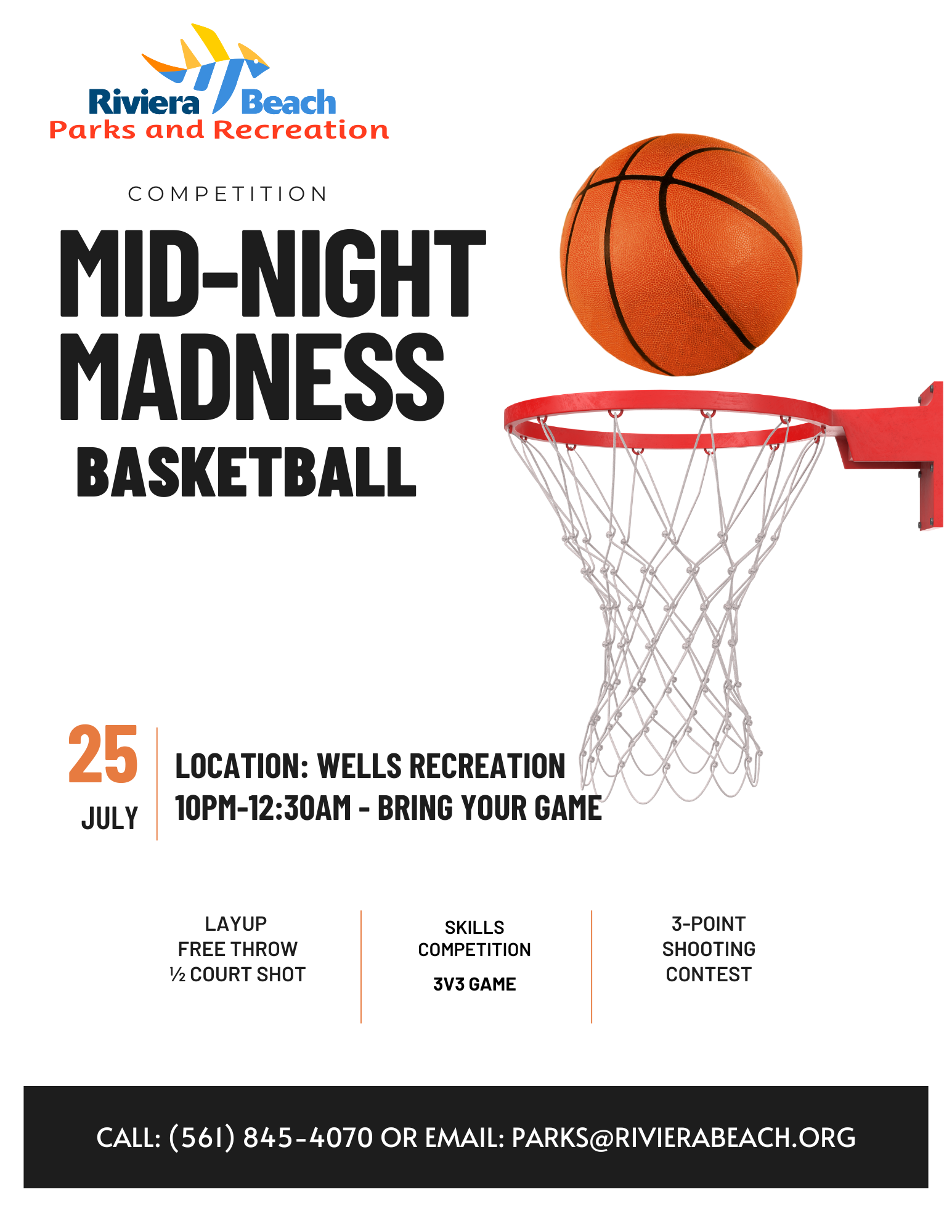 COMPETITION MID-NIGHT MADNESS BASKETBALL 25 JULY LOCATION: WELLS RECREATION 10PM-12:30AM - BRING YOUR GAME LAYUP FREE THROW ½ COURT SHOT SKILLS COMPETITION 3V3 GAME 3-POINT SHOOTING CONTEST CALL: (561) 845-4070 OR EMAIL: PARKS@RIVIERABEACH.ORG