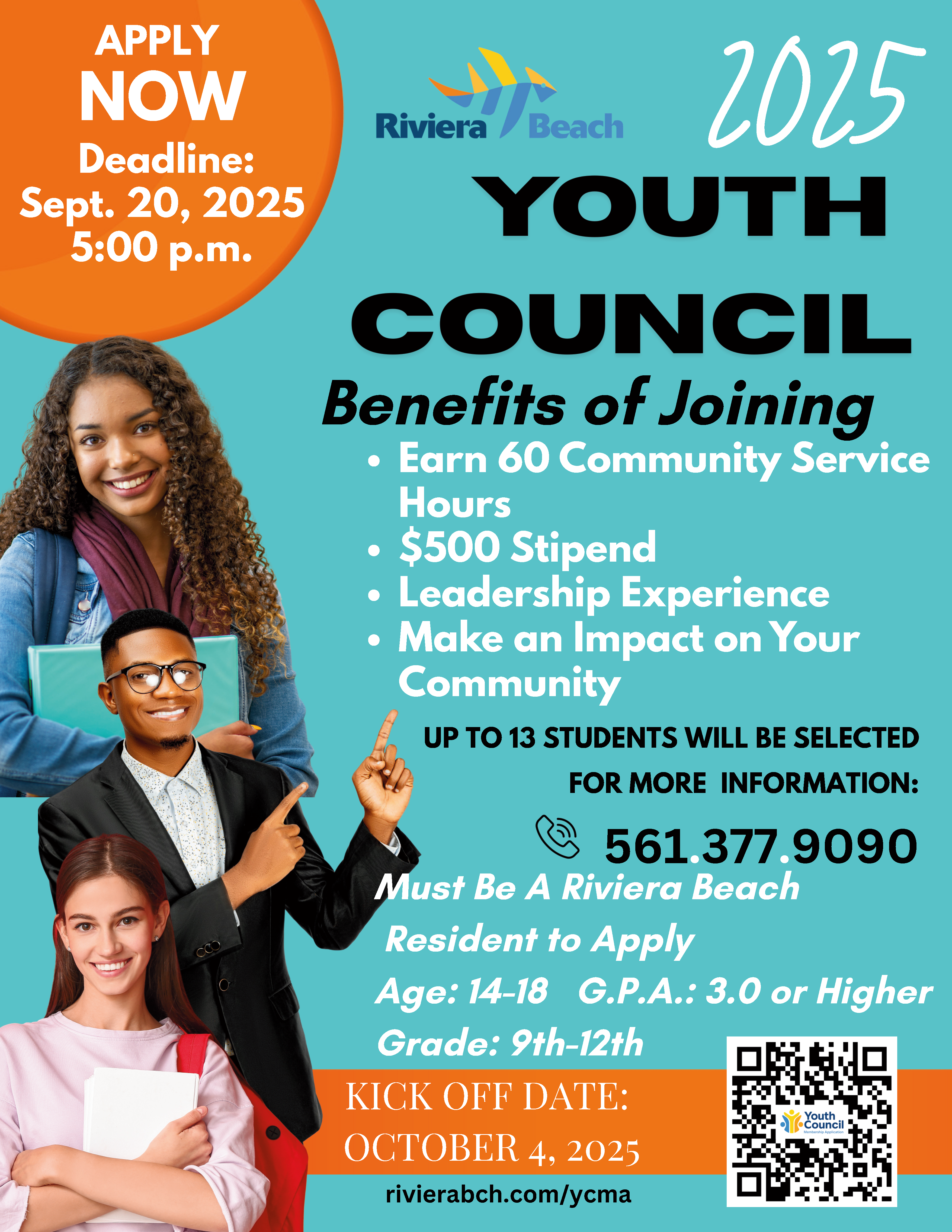 APPLY NOW Deadline: Sept. 20, 2025 5:00p.m. Riviera Beach 2025 YOUTH COUNCIL Benefits of Joining • Earn 60 Community Service Hours • $500 Stipend • Leadership Experience • Make An Impact In Your {Community UP TO 13 STUDENTS WILL BE SELECTED FOR MORE INFORMATION: © 561 377 9090 Must Be A Riviera Beach Resident to Apply Age: 14-18 G.P.A.: 3.0 or Higher Grade: 9th-12th KICK OFF DATE: Youthil OCTOBER 4, 2025 rivierabch.com/ycma
