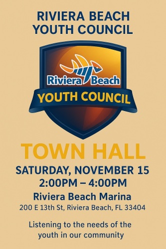 RIVIERA BEACH YOUTH COUNCIL Riviera Beach YOUTH COUNCIL TOWN HALL SATURDAY, NOVEMBER 15 2:00PM - 4:00PM Riviera Beach Marina 200 E 13th St, Riviera Beach, FL 33404 Listening to the needs of the youth in our community
