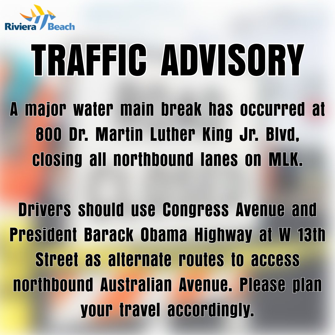 TRAFFIC ADVISORY A major water main break has occurred at 800 Dr. Martin Luther King Jr. BIvd, closing all northbound lanes on MLK. Drivers should use Congress Avenue and President Barack Obama Highway at W 13th Street as alternate routes to access northbound Australian Avenue. Please plan your travel accordingly.