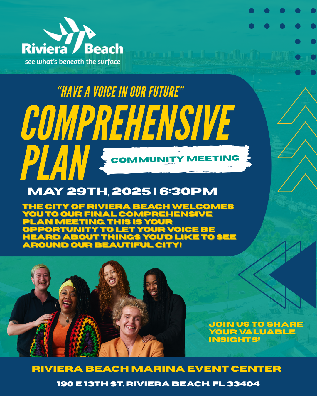 "HAVE A VOICE IN OUR FUTURE" COMPREHENSIVE PLAN COMMUNITY MEETING MAY 29TH, 2025 | 6:30PM THE CITY OF RIVIERA BEACH WELCOMES YOU TO OUR FINAL COMPREHENSIVE PLAN MEETING. THIS IS YOUR OPTUNITY TO LET YOUR VOICE BE HEARD ABOUT THINGS YOU'D LIKE TO SEE AROUND OUR BEAUTIFUL CITY! JOIN US TO SHARE YOUR VALUABLE INSIGHTS! RIVIERA BEACH MARINA EVENT CENTER 190 E 13TH ST, RIVIERA BEACH, FL 33404