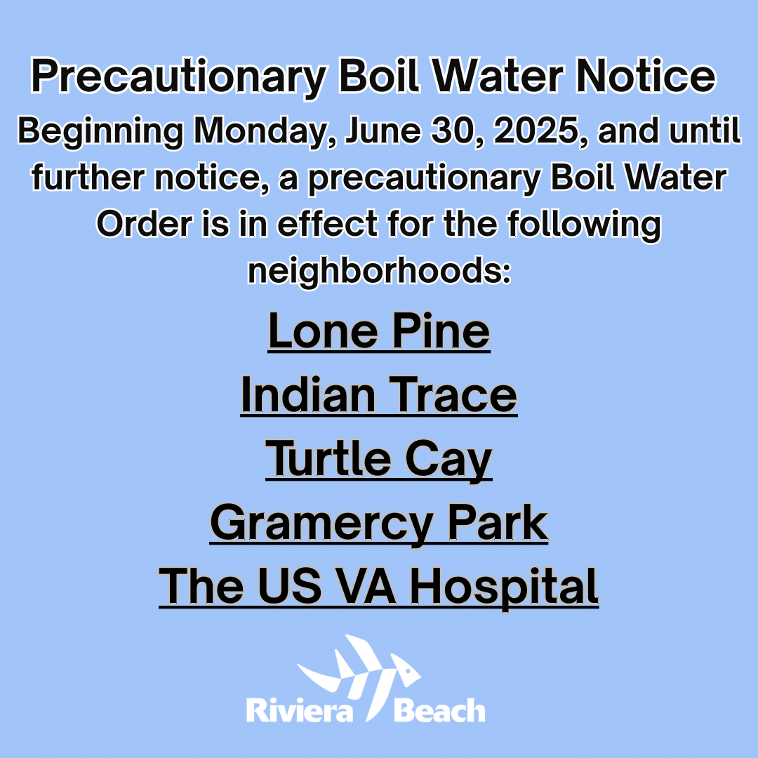Precautionary Boil Water Notice Beginning Monday, June 30, 2025, and until further notice, a precautionary Boil Water Order is in effect for the following neighborhoods: Lone Pine Indian Trace Turtle Cay Gramercy Park The US VA Hospital Riviera Beach Precautionary Boil Water Notice Beginning Monday, June 30, 2025, and until further notice, a precautionary Boil Water Order is in effect for the following neighborhoods: Lone Pine Indian Trace Turtle Cay Gramercy Park The US VA Hospital Riviera Beach