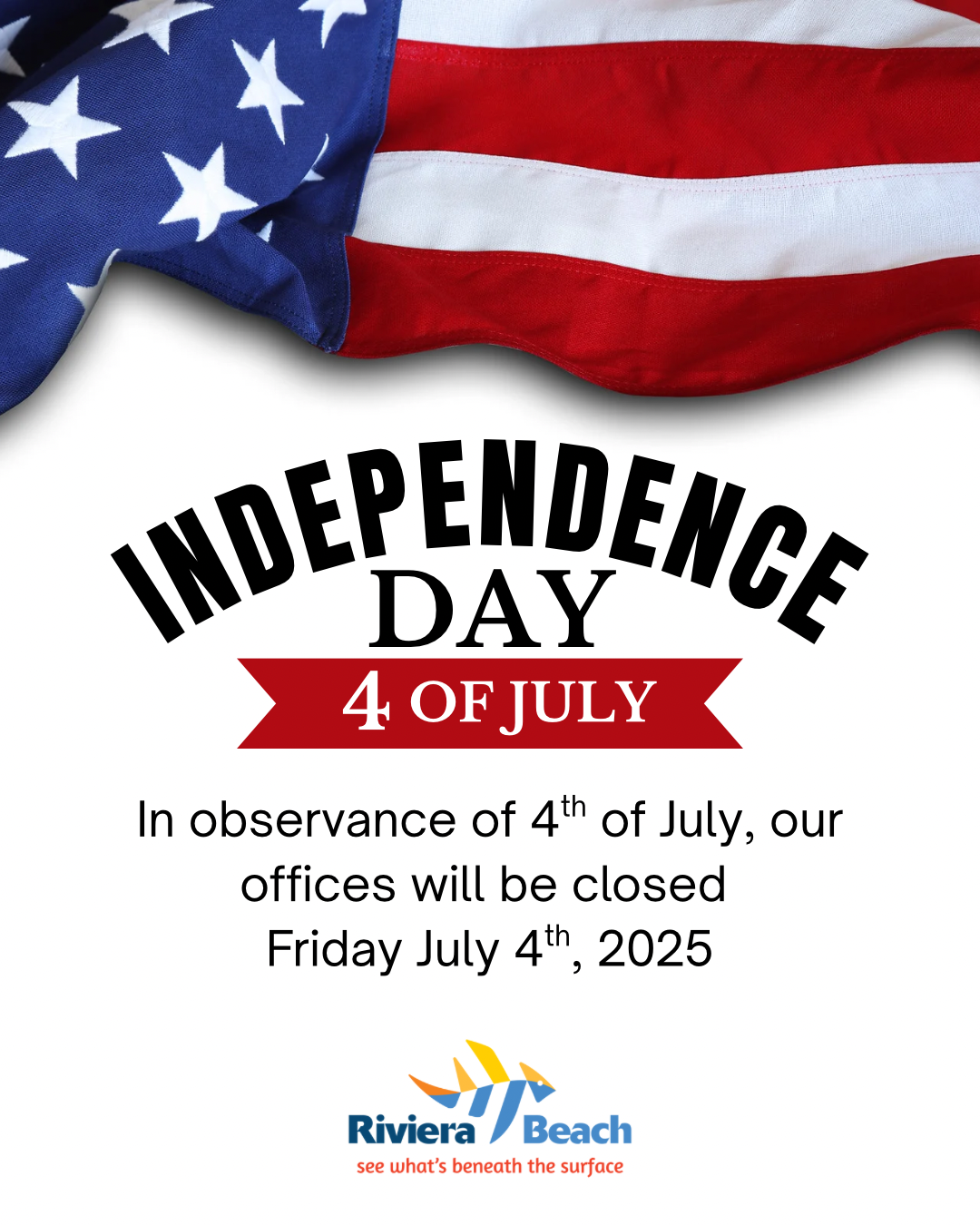 INDEPENDENCE DAY 4 OF JULY In observance of 4 of July, our offices will be closed Friday July 4*, 2025 Riviera Beach see what's beneath the surface