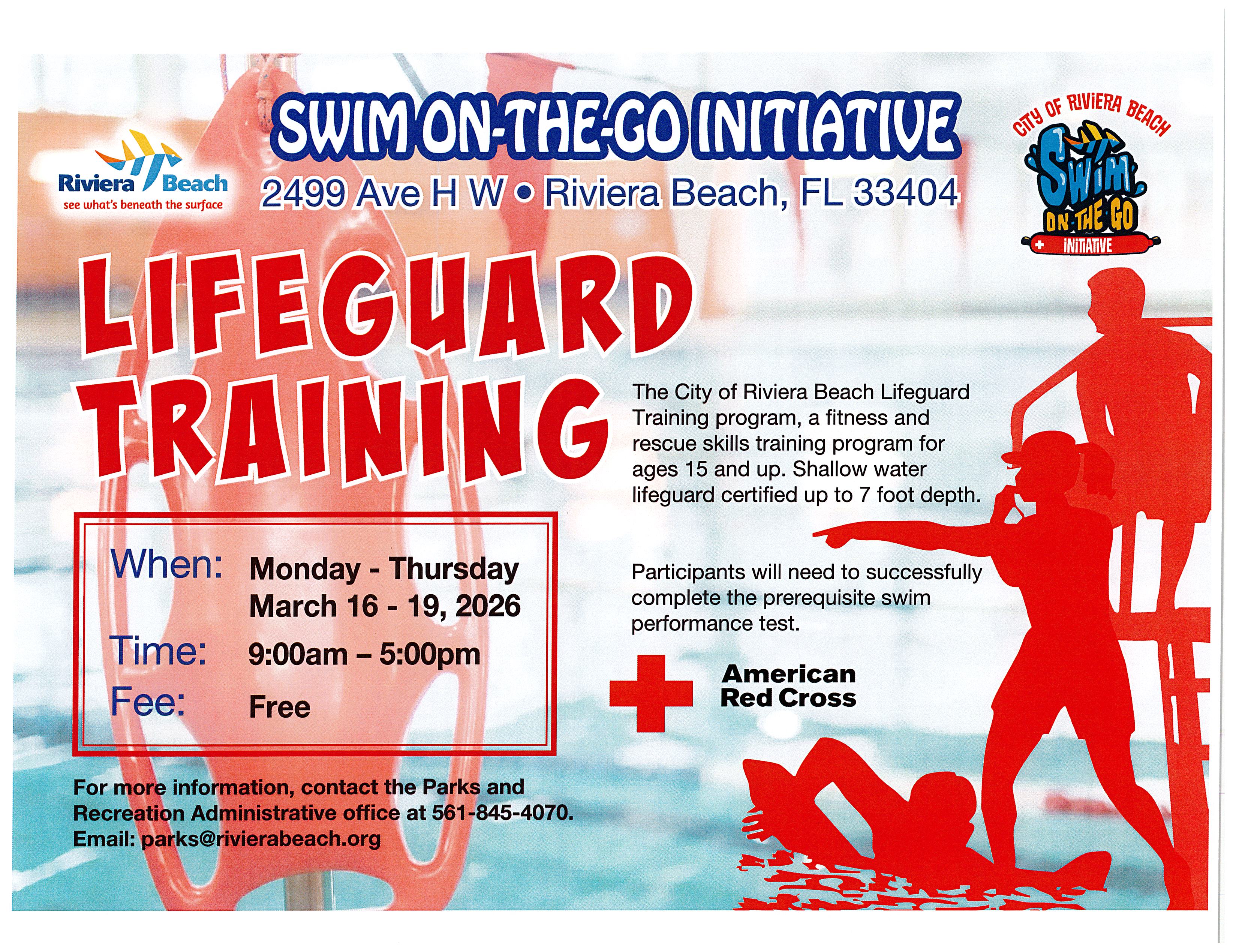 Swim On-The- Go Initiative 2499 Ave H W • Riviera Beach, FL 33404 Lifeguard Training. The City of Riviera Beach Lifeguard Training program, a fitness and rescue skills training program for ages 15 and up. Shallow water lifeguard certified up to 7 foot depth. When: Monday - Thursday March 16 - 19, 2026 Time: Fee: 9:00am - 5:00pm Free Participants will need to successfully complete the prerequisite swim performance test. American For more information, contact the Parks and Recreation Administrative office at 561-845-4070. Email: parks@rivierabeach.org