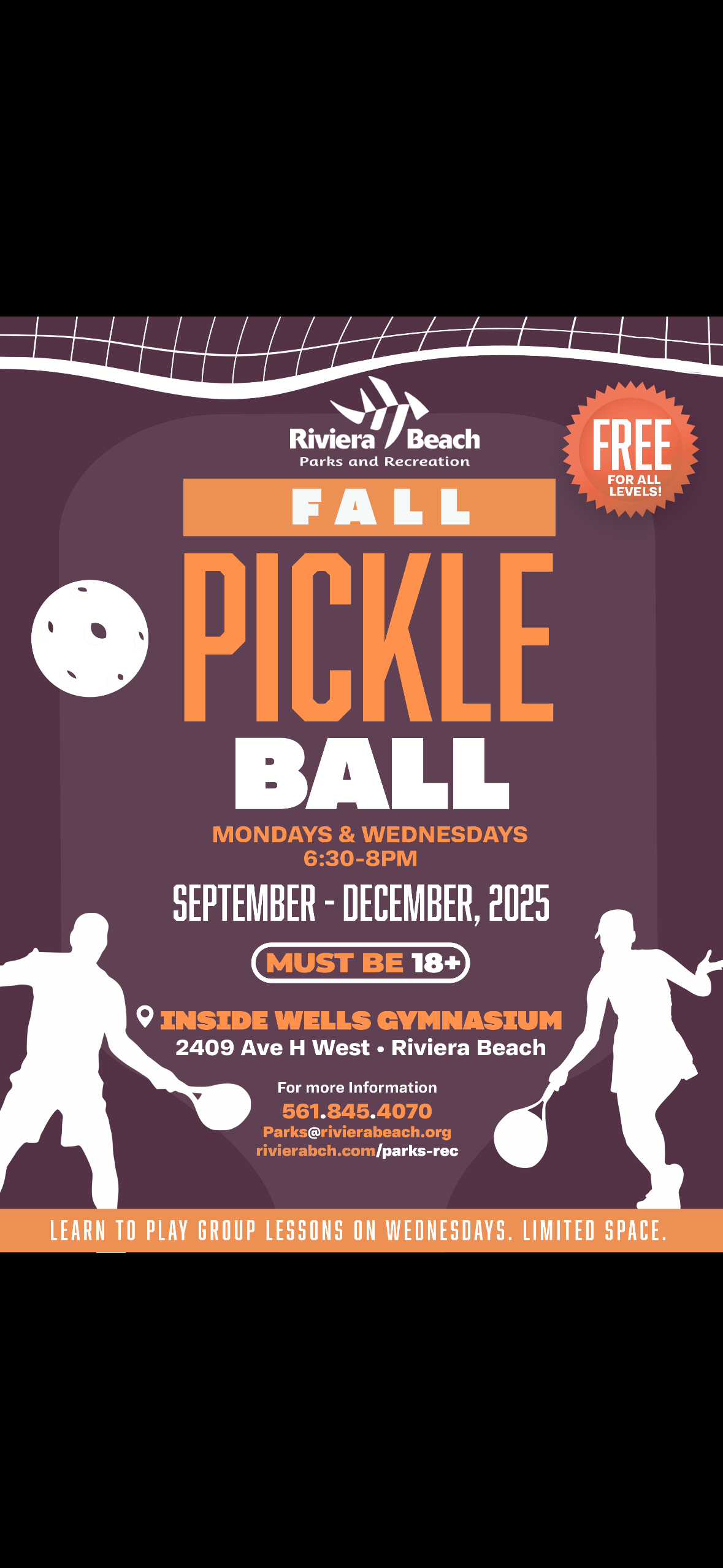 Riviera Beach Parks and Recreation FALL PICKLE BALL MONDAYS & WEDNESDAYS 6:30-8PM SEPTEMBER - DECEMBER, 2025 MUST BE 18+ INSIDE WELLS GYMNASIUM 2409 Ave H West • Riviera Beach For more Information 561.845.4070 Parks@rivierabeach.org rivierabch.com/parks-rec FREE FOR ALL LEVELS! LEARN TO PLAY GROUP LESSONS ON WEDNESDAYS. LIMITED SPACE.