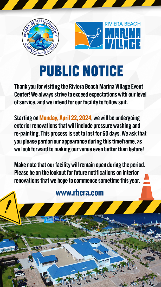 Thank you for visiting the Riviera Beach Marina Village Event Center! We always strive to exceed expectations with our level of service, and we intend for our facility to follow suit. Starting on Monday, April 22, 2024, we will be undergoing exterior renovations that will include pressure washing and re-painting. This process is set to last for 60 days. We ask that you please pardon our appearance during this timeframe, as we look forward to making our venue even better than before! Make note that our facility will remain open during the period. Please be on the lookout for future notifications on interior renovations that we hope to commence sometime this year. www.rbcra.com