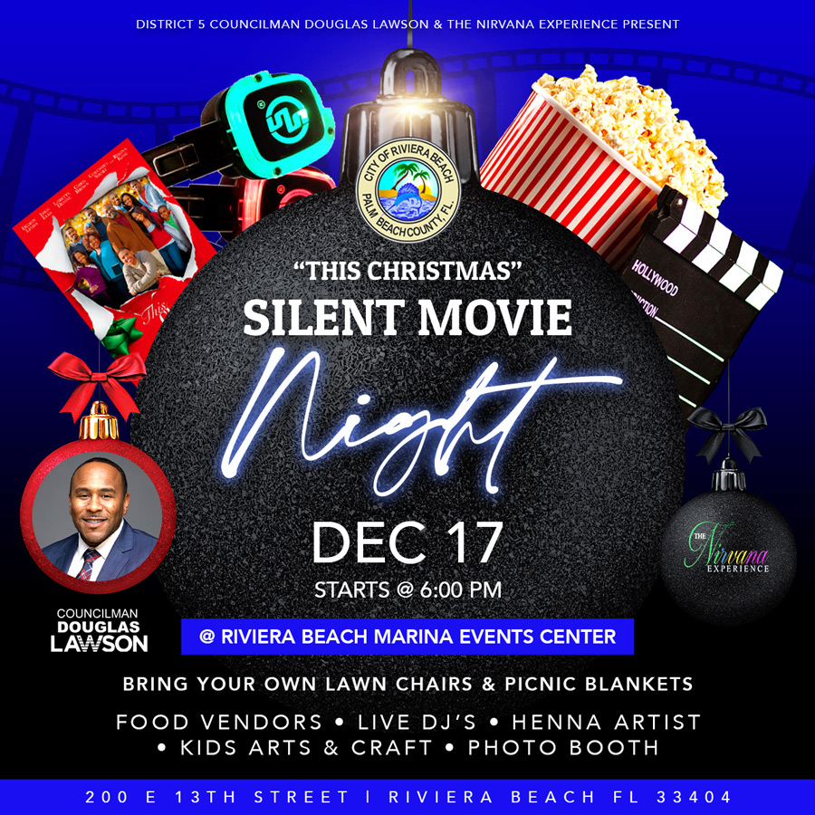 "THIS CHRISTMAS" HOLLYWOOD *INTION. SILENT MOVIE Night DEC 17 Clingies EXPERIENCE STARTS @ 6:00 PM COUNCILMAN DOUGLAS LAWSON © RIVIERA BEACH MARINA EVENTS CENTER BRING YOUR OWN LAWN CHAIRS & PICNIC BLANKETS FOOD VENDORS • LIVE DJ'S • HENNA ARTIST KIDS ARTS & CRAFT • PHOTO BOOTH