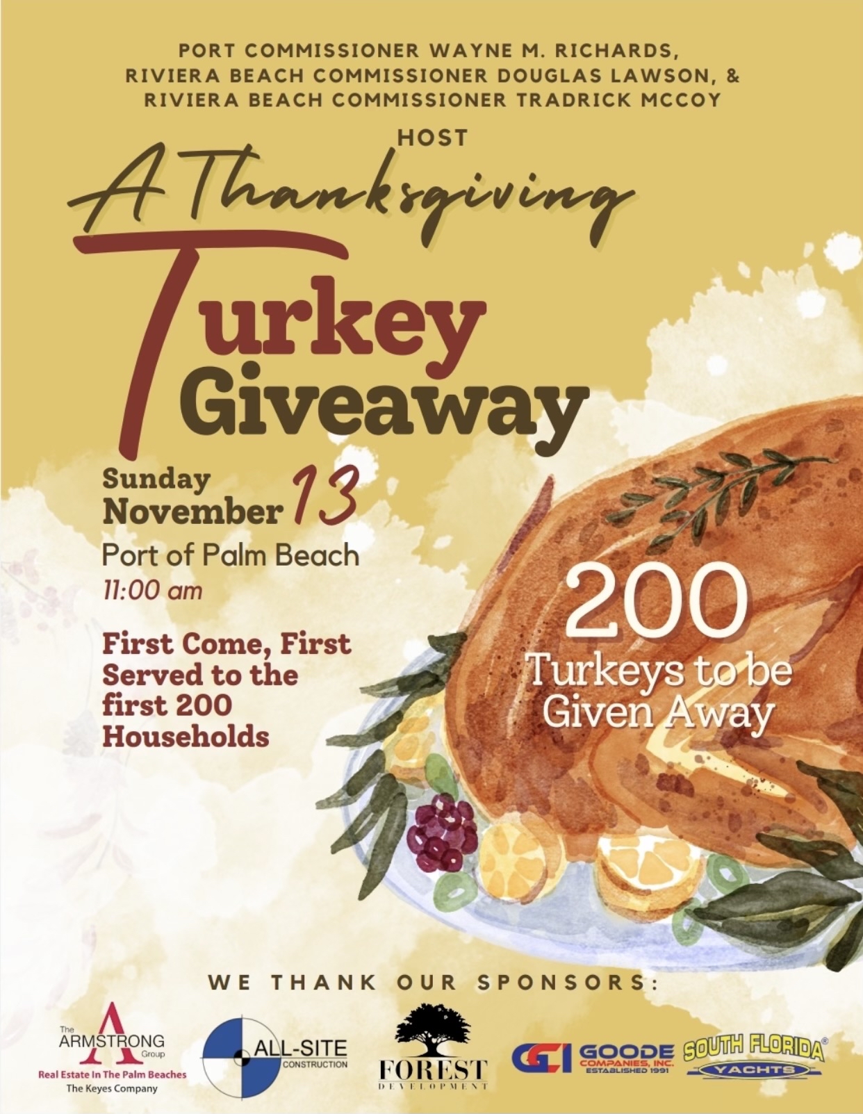 PORT COMMISSIONER WAYNE M. RICHARDS, RIVIERA BEACH COMMISSIONER DOUGLAS LAWSON, & RIVIERA BEACH COMMISSIONER TRADRICK MCCOY A Thanksgiving urkey Giveaway Sunday November 13 Port of Palm Beach 11:00 am First Come, First Served to the first 200 Households 200 Turkeys tobe Given Away