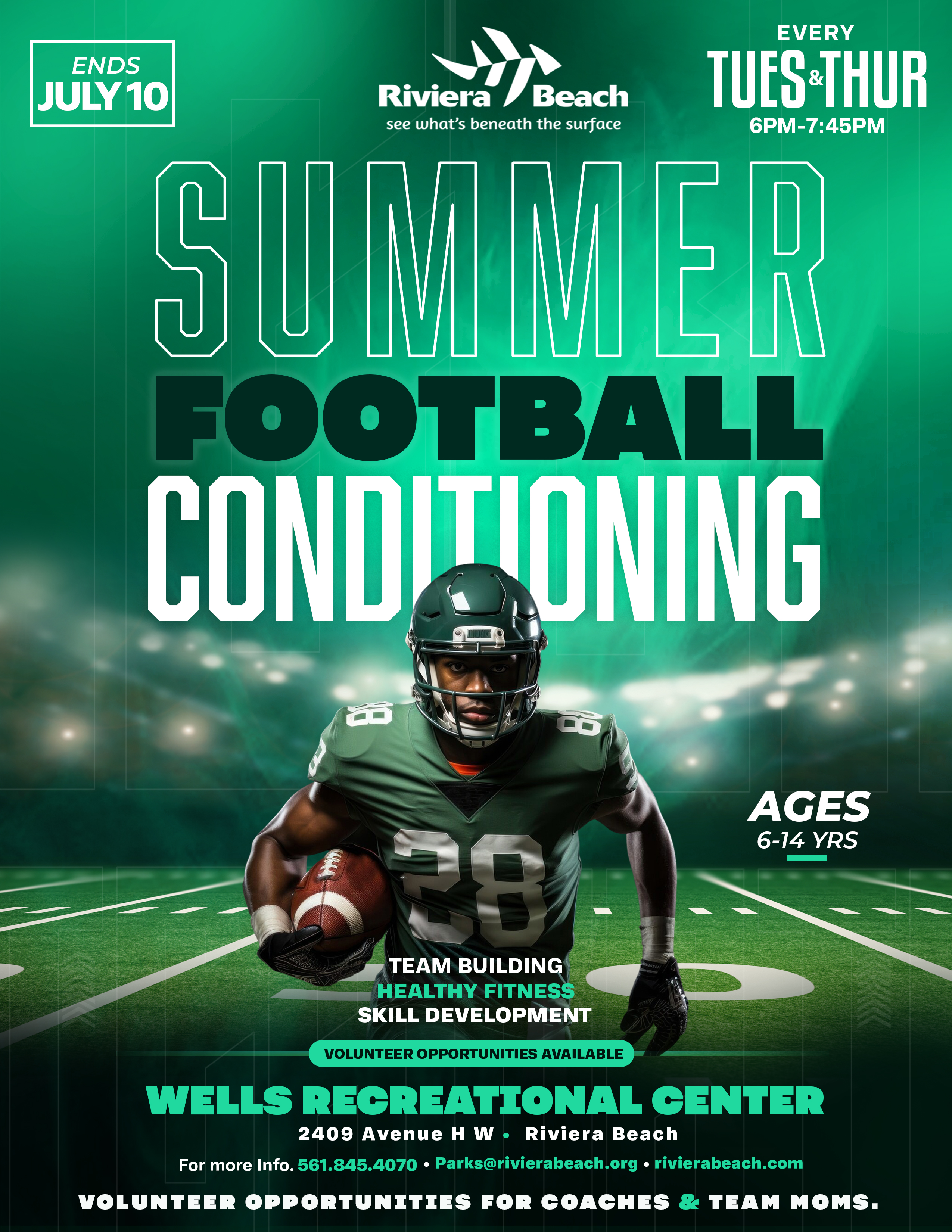 SUMMER FOOTBALL COND WONING AGES 6-14 YRS TEAM BUILDING HEALTHY FITNESS SKILL DEVELOPMENT VOLUNTEER OPPORTUNITIES AVAILABLE WELLS REGREATIONAL CENTER 2409 Avenue H W • Riviera Beach For more Info. 561.845.4070 • Parks@rivierabeach.org • rivierabeach.com VOLUNTEER OPPORTUNITIES FOR COACHES & TEAM MOMS.