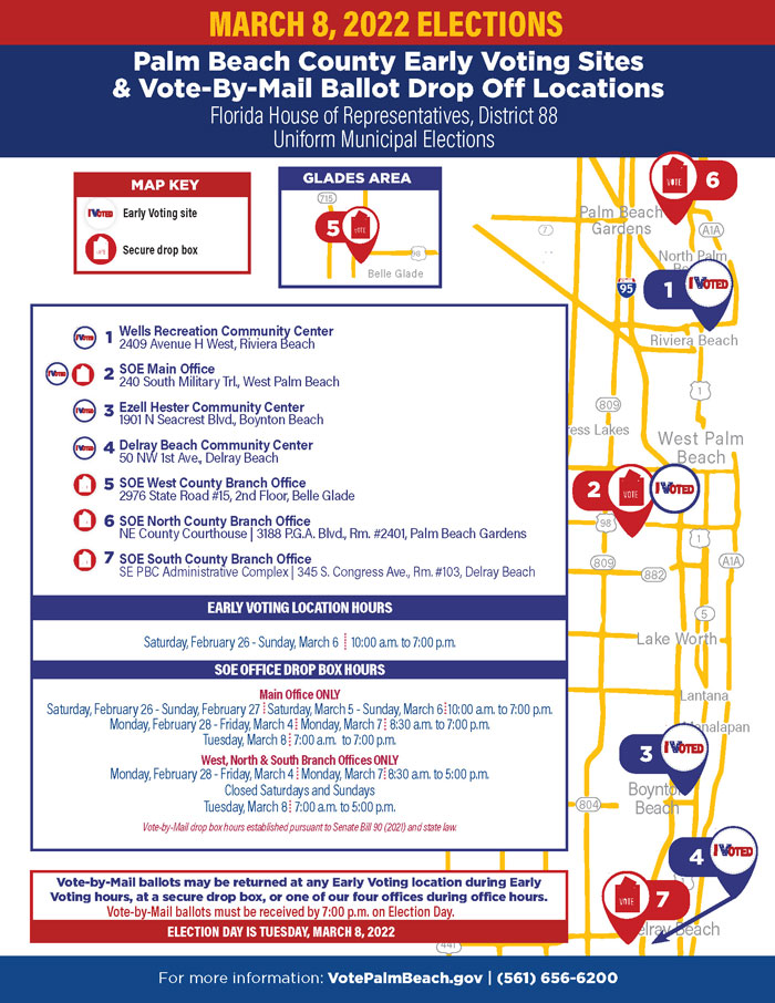 REQUEST IT Visit VotePalmBeach.gov, call (561) 656-6208, or email votebymail@votepalmbeach.gov Deadline to request a Vote-by-Mail ballot to be mailed to you is 5:00 p.m. on Saturday, February 26, 2022. A mail ballot can be requested in person until 5:00 p.m. on March 7, 2022. Please have your Driver License, Florida ID card, or the last 4 digits of your Social Security number available when making your request. RETURN IT Mail your Vote-by-Mail ballot using pre-paid postage, or drop it off inside any of our four offices during business hours. You may also drop it off at designated drop off locations across the county starting February 26, 2022. TRACK IT Visit the “My Status” page at VotePalmBeach.gov **Your ballot must be received at the Main Elections Office by 7:00 p.m. on Election Day, March 8, 2022. **