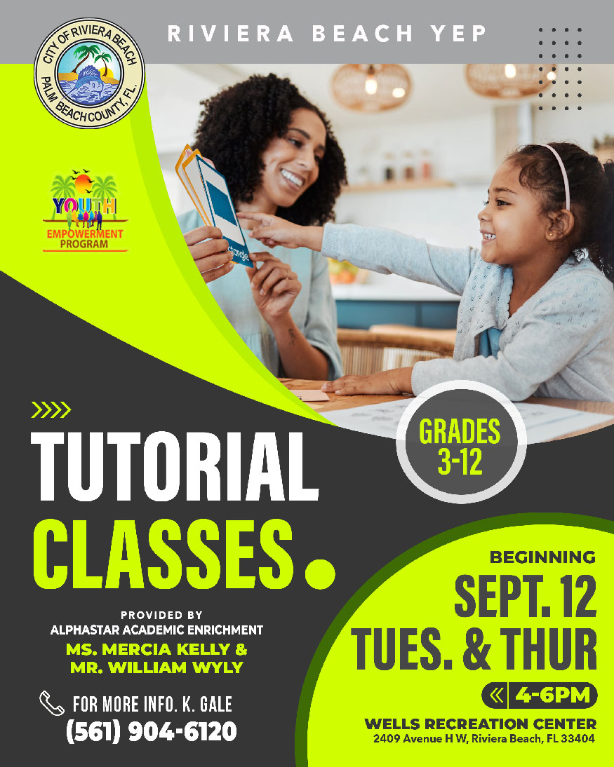 RIVIERA BEACH YEP PUNTY FL:, YOU EMPOWERMENT PROGRAM ›>>> TUTORIAL CLASSES. PROVIDED BY ALPHASTAR ACADEMIC ENRICHMENT MS. MERCIA KELLY & MR. WILLIAM WYLY FOR MORE INFO. K. GALE (561) 904-6120 GRADES 3-12 BEGINNING SEPT. 12 TUES. & THUR 4-6PM WELLS RECREATION CENTER 2409 Avenue H W, Riviera Beach, FL 33404